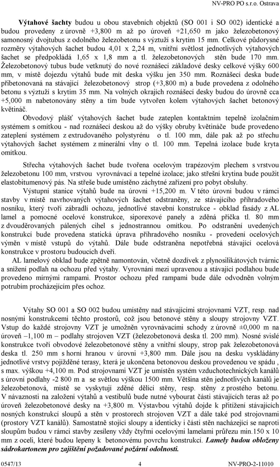 železobetonových stěn bude 170 mm. Železobetonový tubus bude vetknutý do nové roznášecí základové desky celkové výšky 600 mm, v místě dojezdu výtahů bude mít deska výšku jen 350 mm.