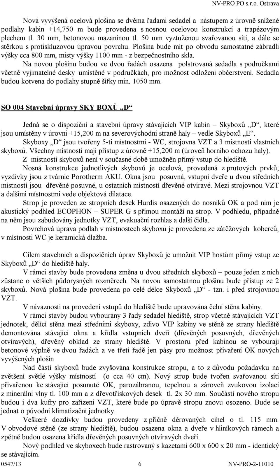 Plošina bude mít po obvodu samostatné zábradlí výšky cca 800 mm, místy výšky 1100 mm - z bezpečnostního skla.