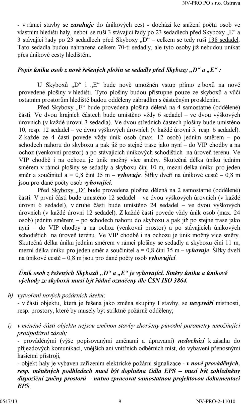 Popis úniku osob z nově řešených plošin se sedadly před Skyboxy D a E : U Skyboxů D i E bude nově umožněn vstup přímo z boxů na nově provedené plošiny v hledišti.