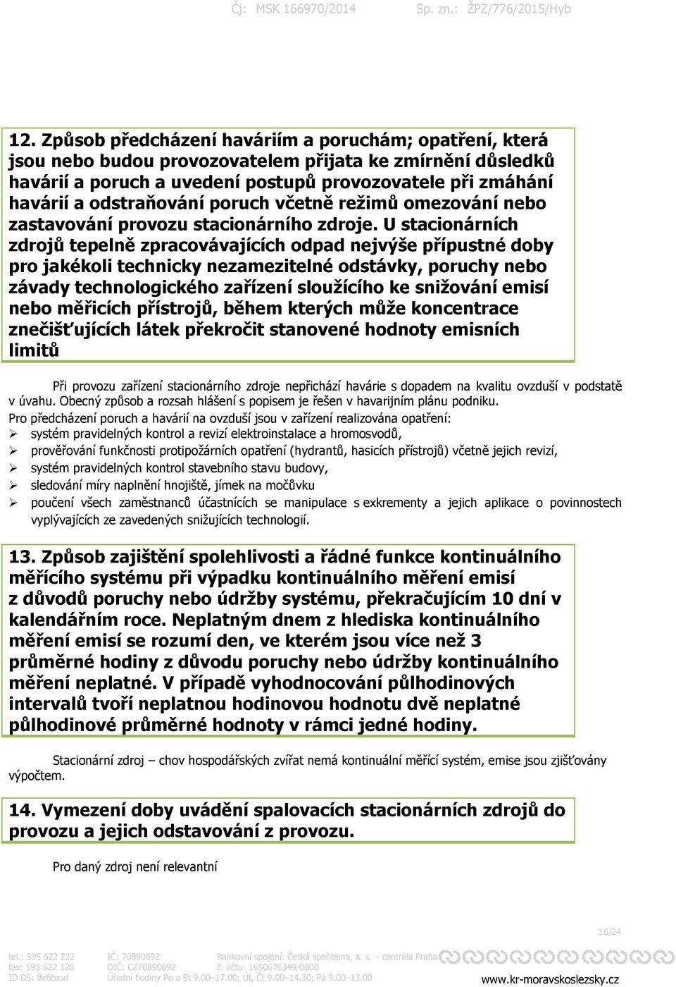 U stacionárních zdrojů tepelně zpracovávajících odpad nejvýše přípustné doby pro jakékoli technicky nezamezitelné odstávky, poruchy nebo závady technologického zařízení sloužícího ke snižování emisí