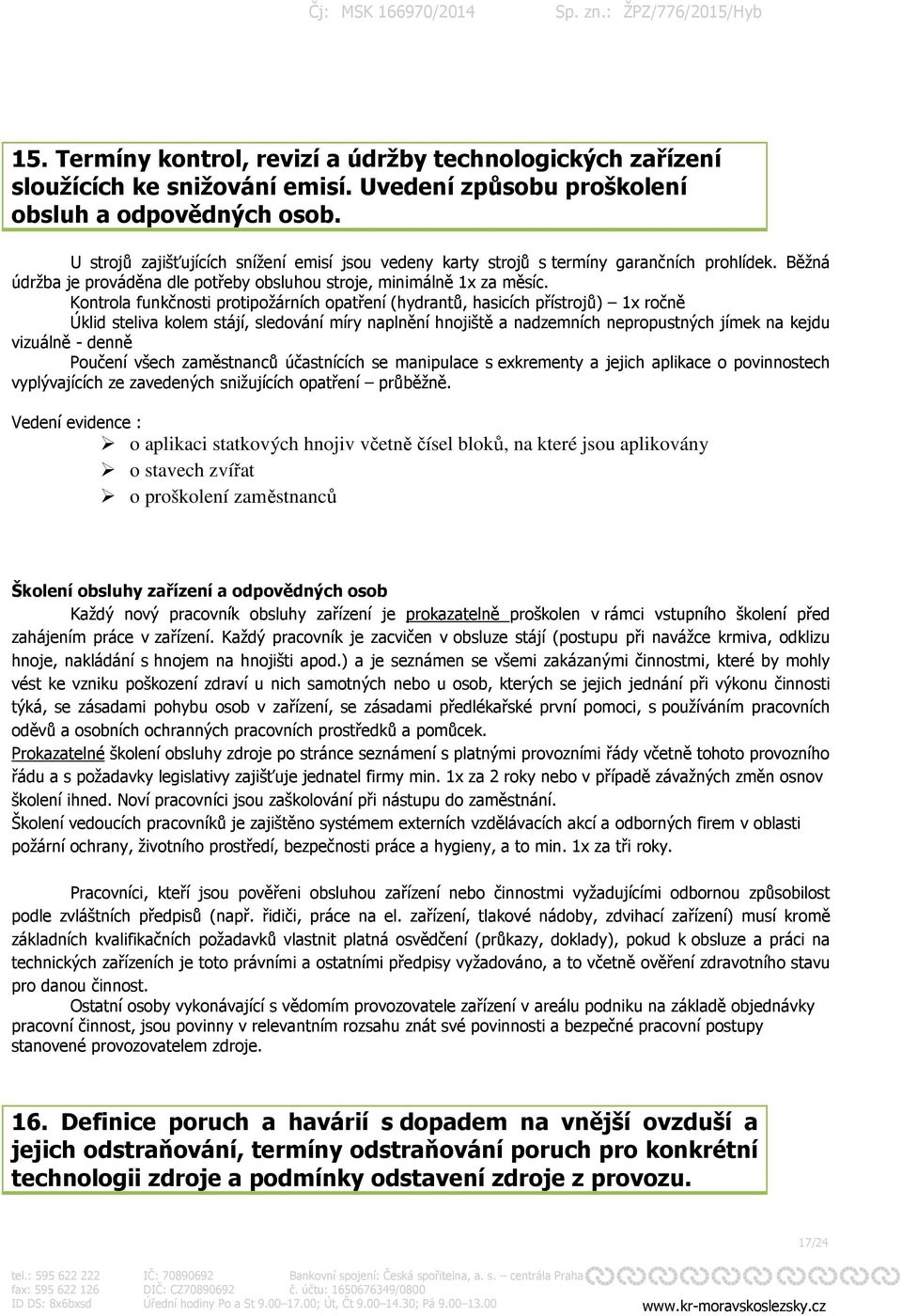 Kontrola funkčnosti protipožárních opatření (hydrantů, hasicích přístrojů) 1x ročně Úklid steliva kolem stájí, sledování míry naplnění hnojiště a nadzemních nepropustných jímek na kejdu vizuálně -