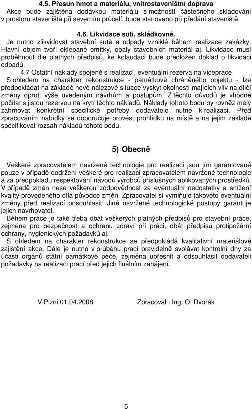 Likvidace musí proběhnout dle platných předpisů, ke kolaudaci bude předložen doklad o likvidaci odpadů. 4.