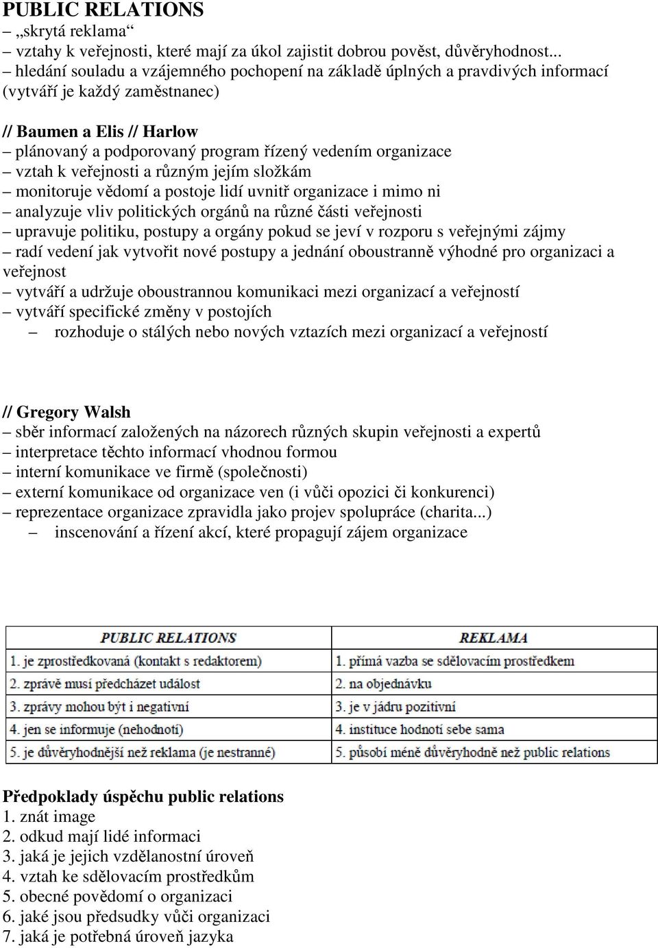 vztah k veřejnosti a různým jejím složkám monitoruje vědomí a postoje lidí uvnitř organizace i mimo ni analyzuje vliv politických orgánů na různé části veřejnosti upravuje politiku, postupy a orgány