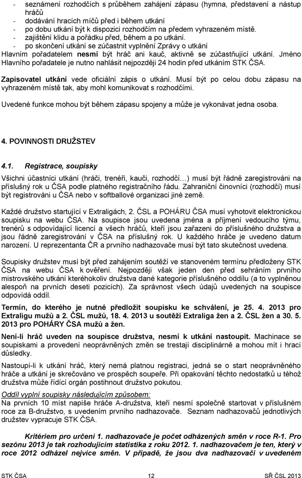 Jméno Hlavního pořadatele je nutno nahlásit nejpozději 24 hodin před utkáním STK ČSA. Zapisovatel utkání vede oficiální zápis o utkání.