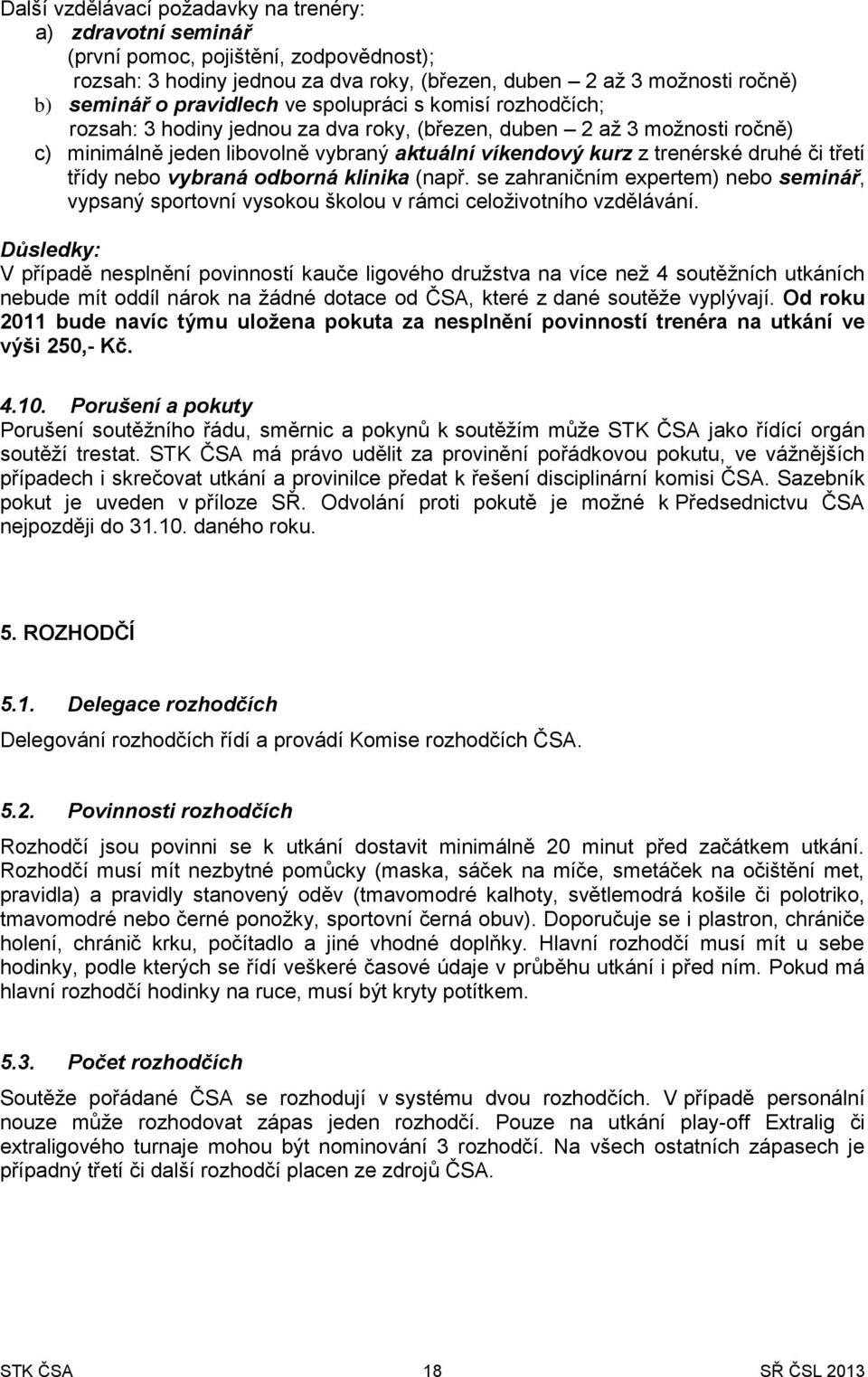 třídy nebo vybraná odborná klinika (např. se zahraničním expertem) nebo seminář, vypsaný sportovní vysokou školou v rámci celoživotního vzdělávání.