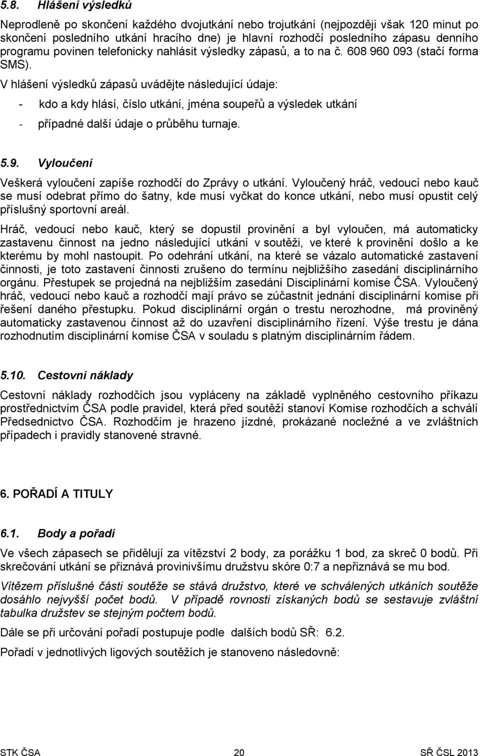 V hlášení výsledků zápasů uvádějte následující údaje: - kdo a kdy hlásí, číslo utkání, jména soupeřů a výsledek utkání - případné další údaje o průběhu turnaje. 5.9.