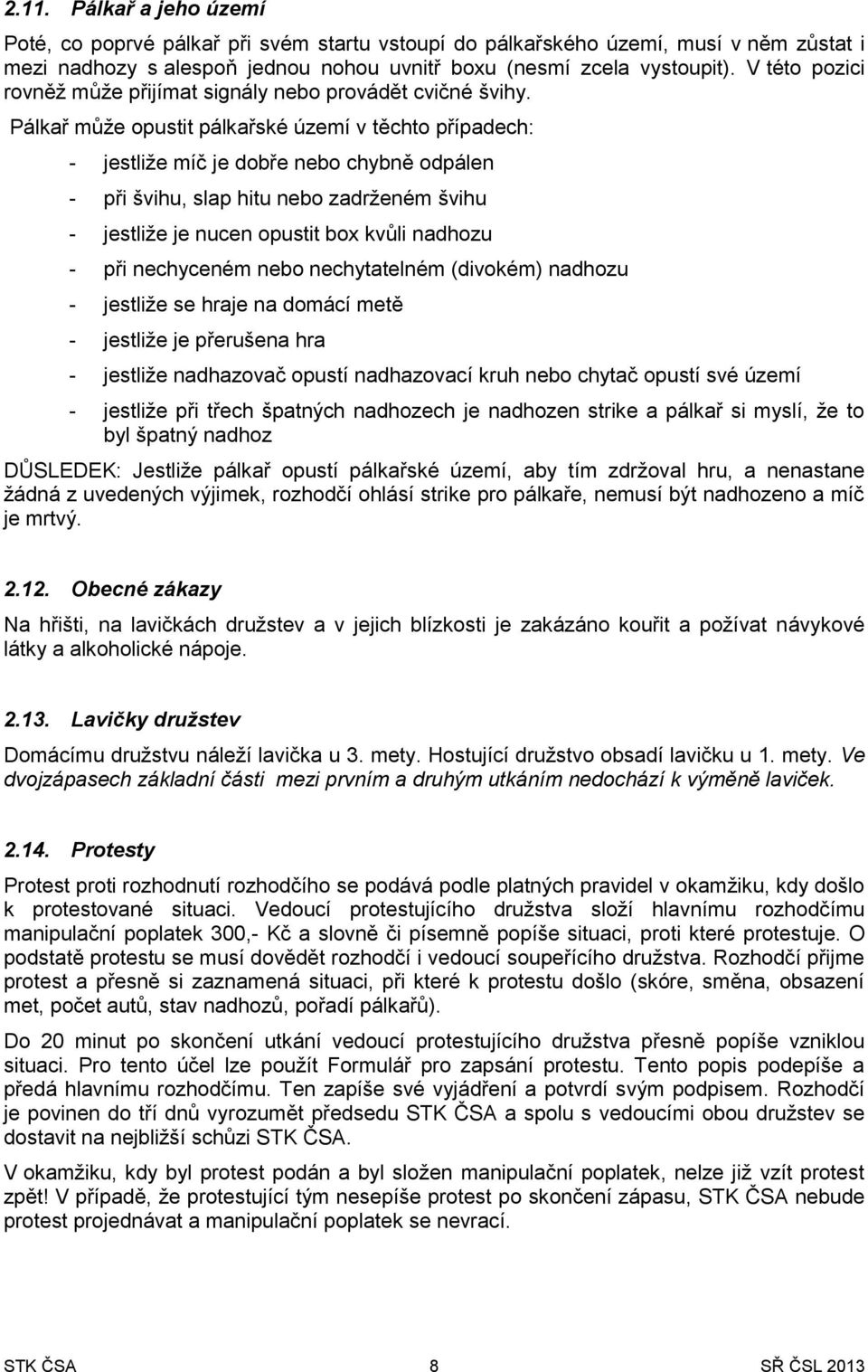 Pálkař může opustit pálkařské území v těchto případech: - jestliže míč je dobře nebo chybně odpálen - při švihu, slap hitu nebo zadrženém švihu - jestliže je nucen opustit box kvůli nadhozu - při