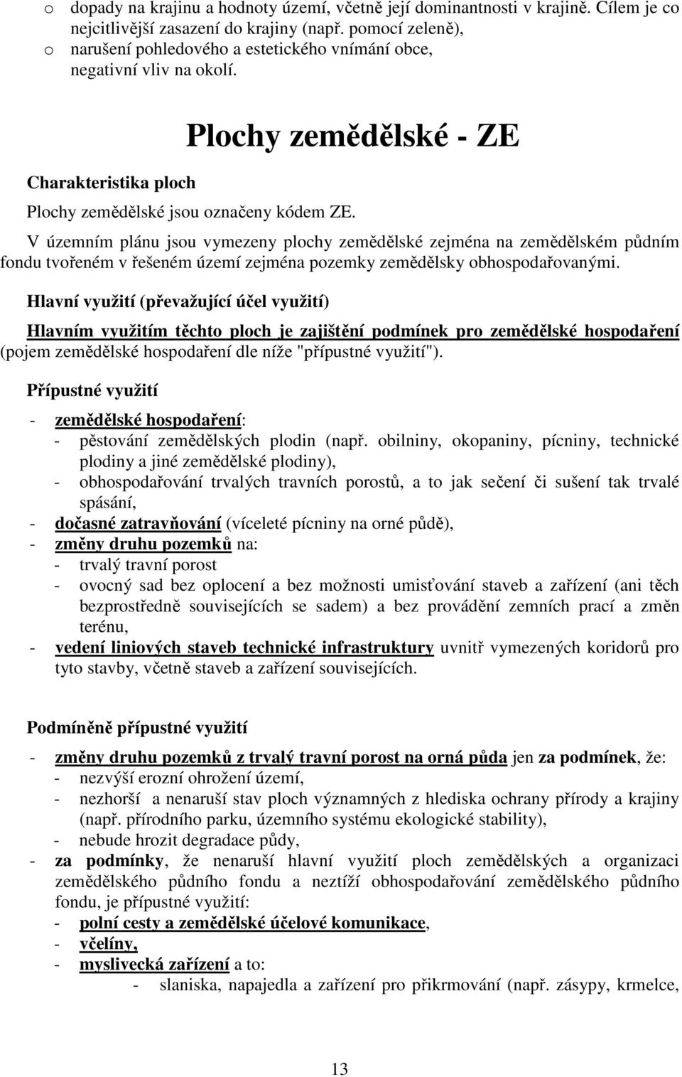 V územním plánu jsou vymezeny plochy zemědělské zejména na zemědělském půdním fondu tvořeném v řešeném území zejména pozemky zemědělsky obhospodařovanými.