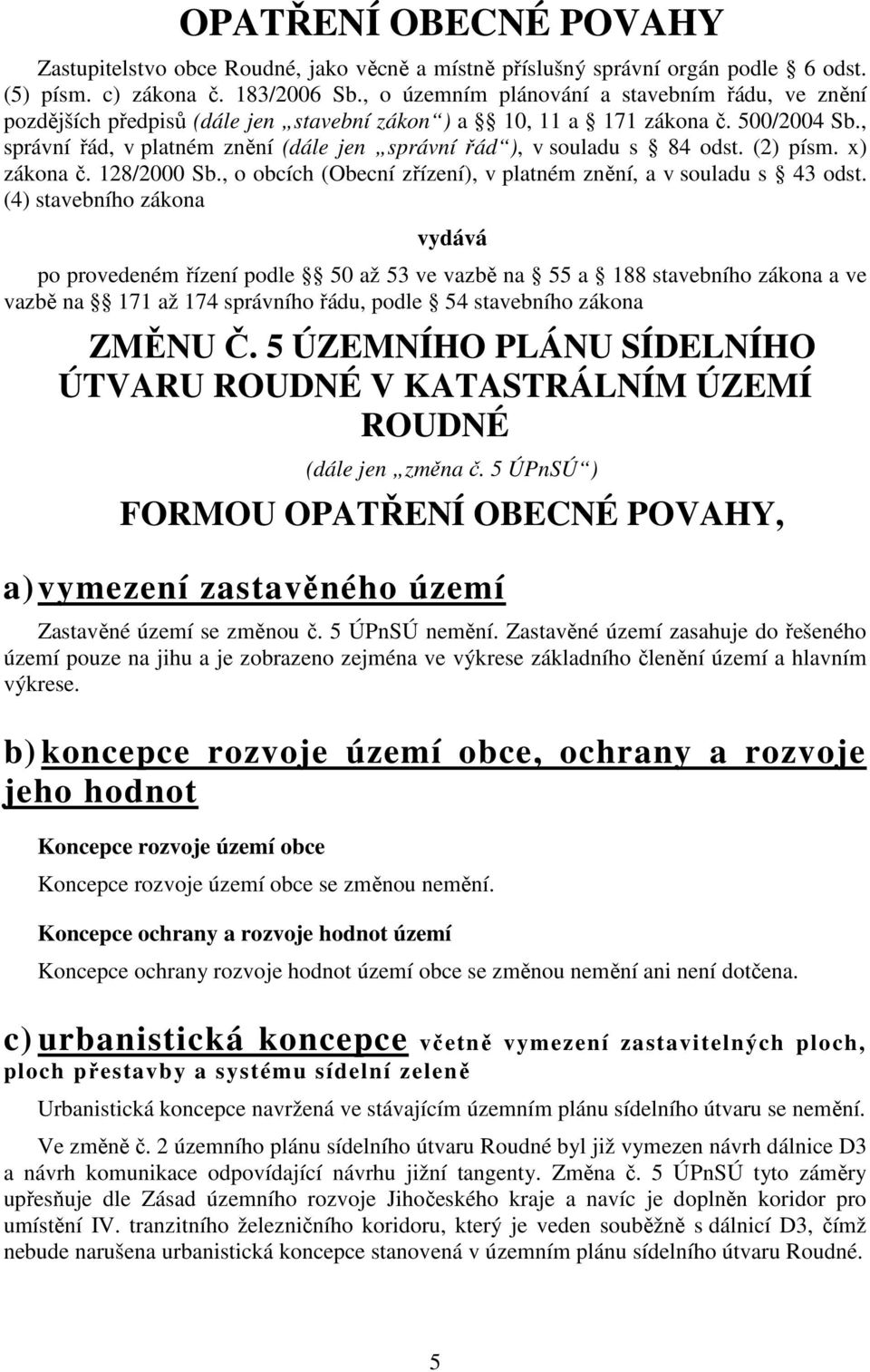 , správní řád, v platném znění (dále jen správní řád ), v souladu s 84 odst. (2) písm. x) zákona č. 128/2000 Sb., o obcích (Obecní zřízení), v platném znění, a v souladu s 43 odst.