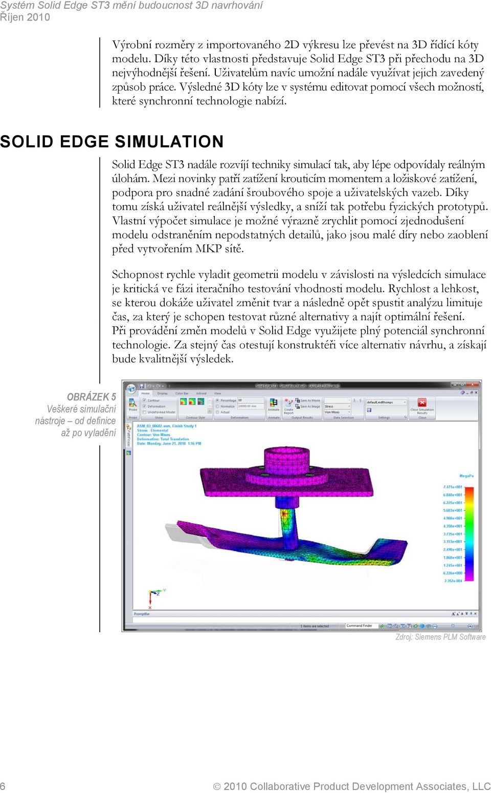 SOLID EDGE SIMULATION Solid Edge ST3 nadále rozvíjí techniky simulací tak, aby lépe odpovídaly reálným úlohám.