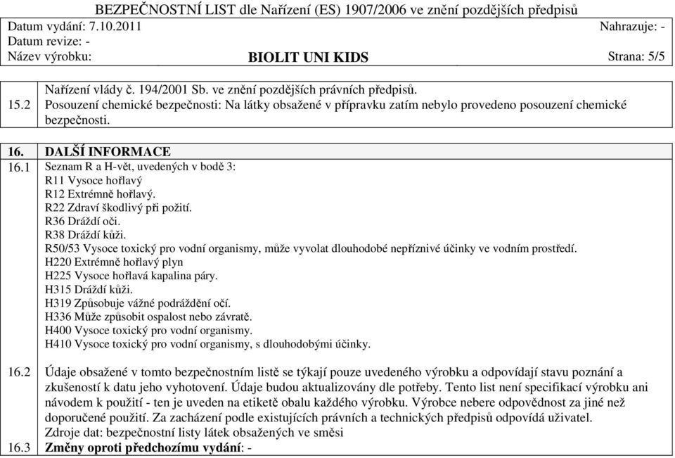 1 Seznam R a H-vět, uvedených v bodě 3: R11 Vysoce hořlavý R12 Extrémně hořlavý. R22 Zdraví škodlivý při požití. R36 Dráždí oči. R38 Dráždí kůži.