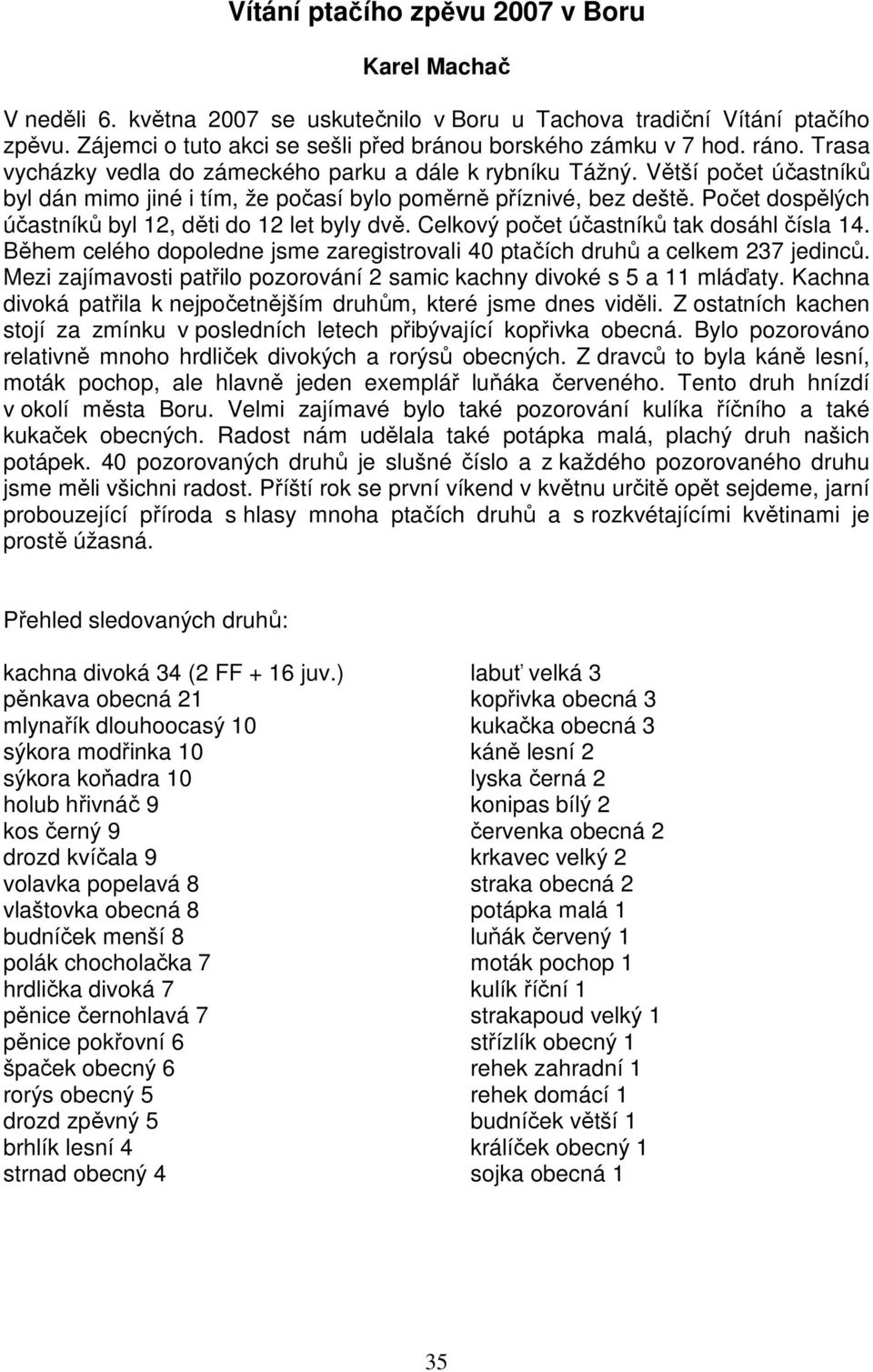 Počet dospělých účastníků byl 12, děti do 12 let byly dvě. Celkový počet účastníků tak dosáhl čísla 14. Během celého dopoledne jsme zaregistrovali 40 ptačích druhů a celkem 237 jedinců.