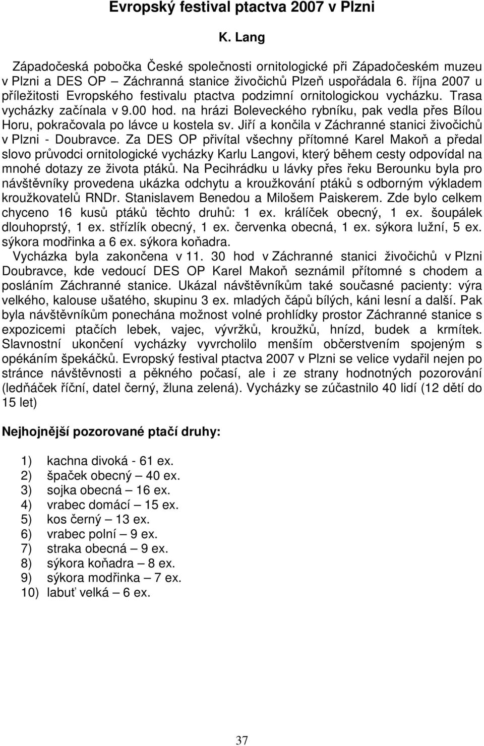 na hrázi Boleveckého rybníku, pak vedla přes Bílou Horu, pokračovala po lávce u kostela sv. Jiří a končila v Záchranné stanici živočichů v Plzni - Doubravce.