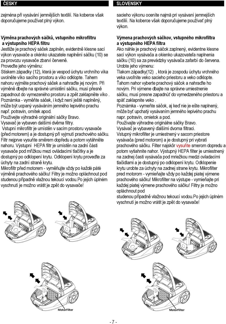 Výměna prachových sáčků, vstupního mikrofiltru a výstupního HEPA filtru Jestliže je prachový sáček zaplněn, evidentně klesne sací výkon vysavače a okénko ukazatele naplnění sáčku (10) se za provozu