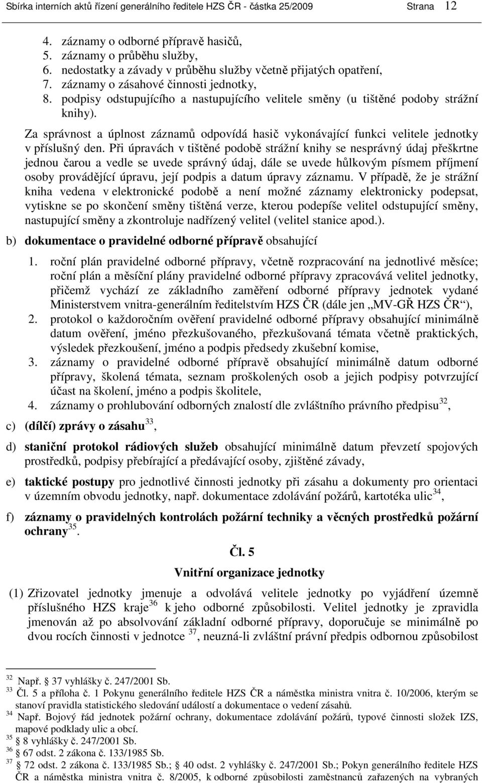 Za správnost a úplnost záznamů odpovídá hasič vykonávající funkci velitele jednotky v příslušný den.