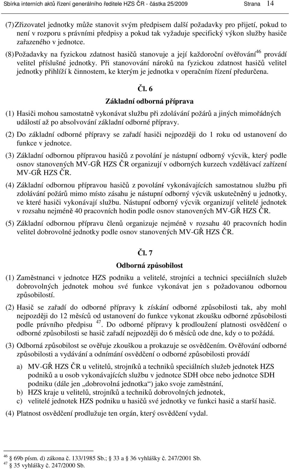 (8) Požadavky na fyzickou zdatnost hasičů stanovuje a její každoroční ověřování 46 provádí velitel příslušné jednotky.