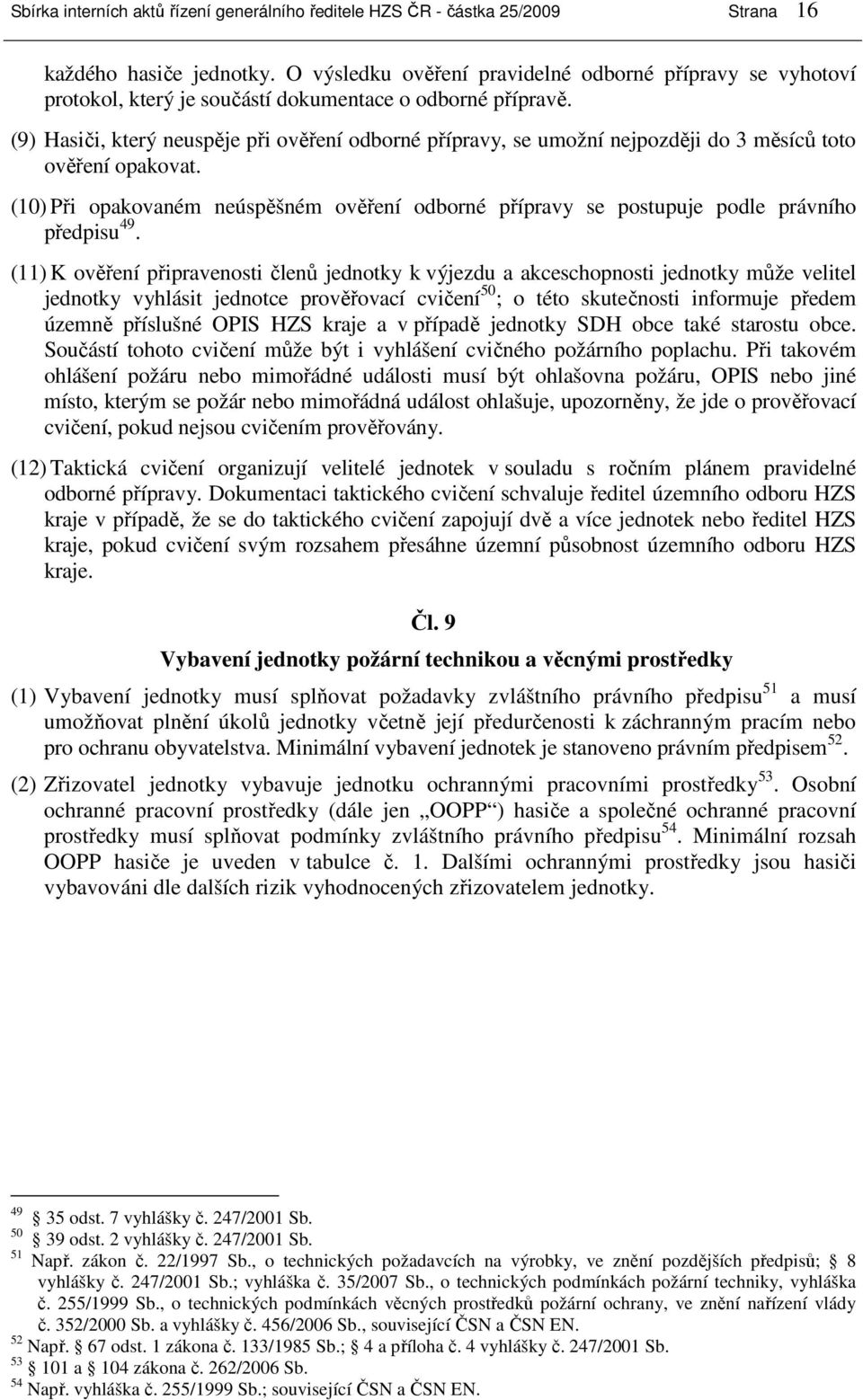 (9) Hasiči, který neuspěje při ověření odborné přípravy, se umožní nejpozději do 3 měsíců toto ověření opakovat.