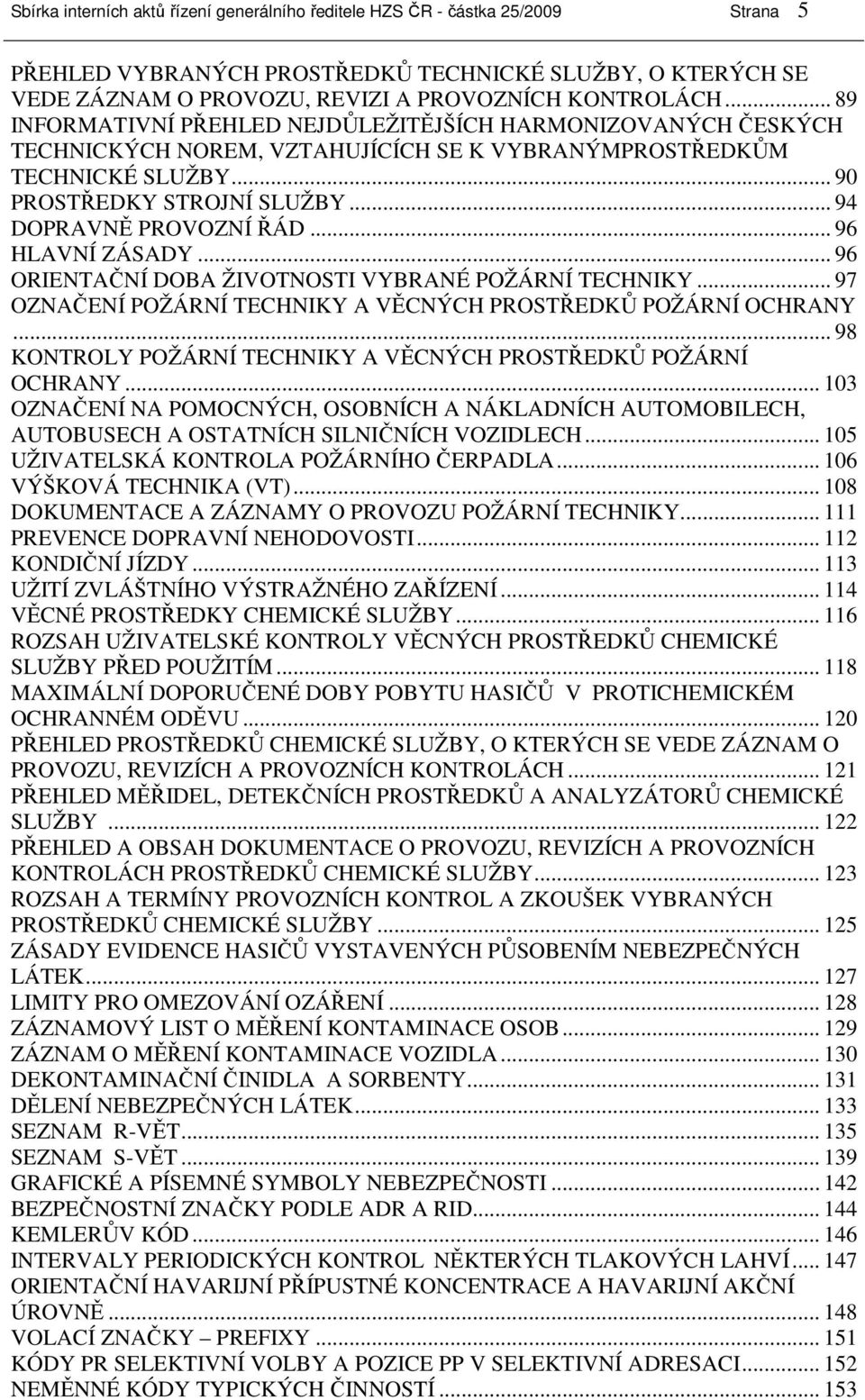 .. 96 HLAVNÍ ZÁSADY... 96 ORIENTAČNÍ DOBA ŽIVOTNOSTI VYBRANÉ POŽÁRNÍ TECHNIKY... 97 OZNAČENÍ POŽÁRNÍ TECHNIKY A VĚCNÝCH PROSTŘEDKŮ POŽÁRNÍ OCHRANY.