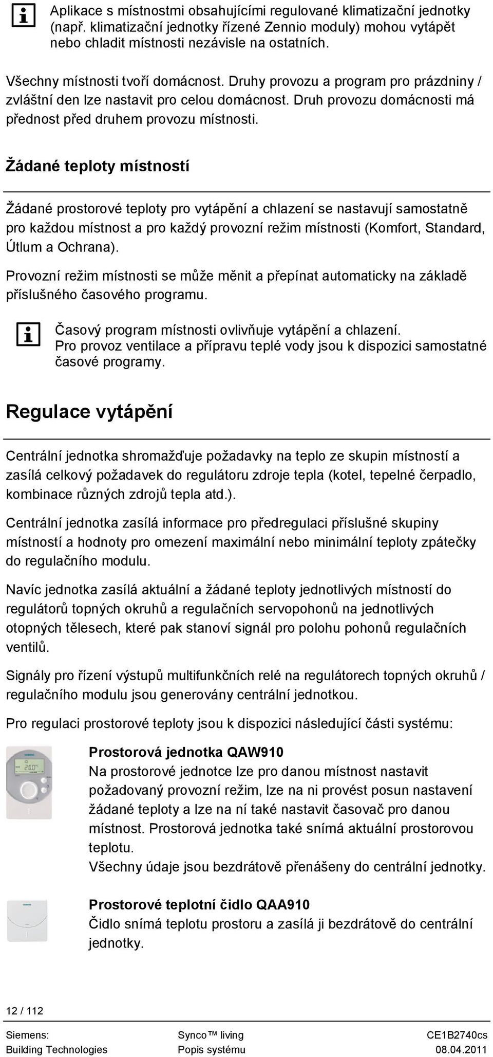 Žádané teploty místností Žádané prostorové teploty pro vytápění a chlazení se nastavují samostatně pro každou místnost a pro každý provozní režim místnosti (Komfort, Standard, Útlum a Ochrana).