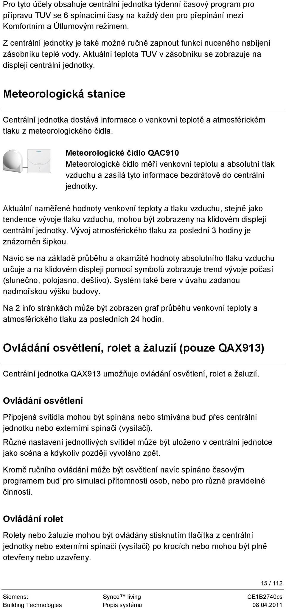 Meteorologická stanice Centrální jednotka dostává informace o venkovní teplotě a atmosférickém tlaku z meteorologického čidla.