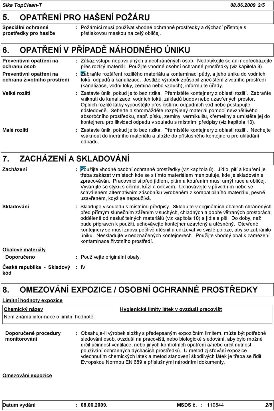 prostředky a dýchací přístroje s přetlakovou maskou na celý obličej. 6. OPATŘENÍ V PŘÍPADĚ NÁHODNÉHO ÚNIKU Velké rozlití Malé rozlití Zákaz vstupu nepovolaných a nechráněných osob.