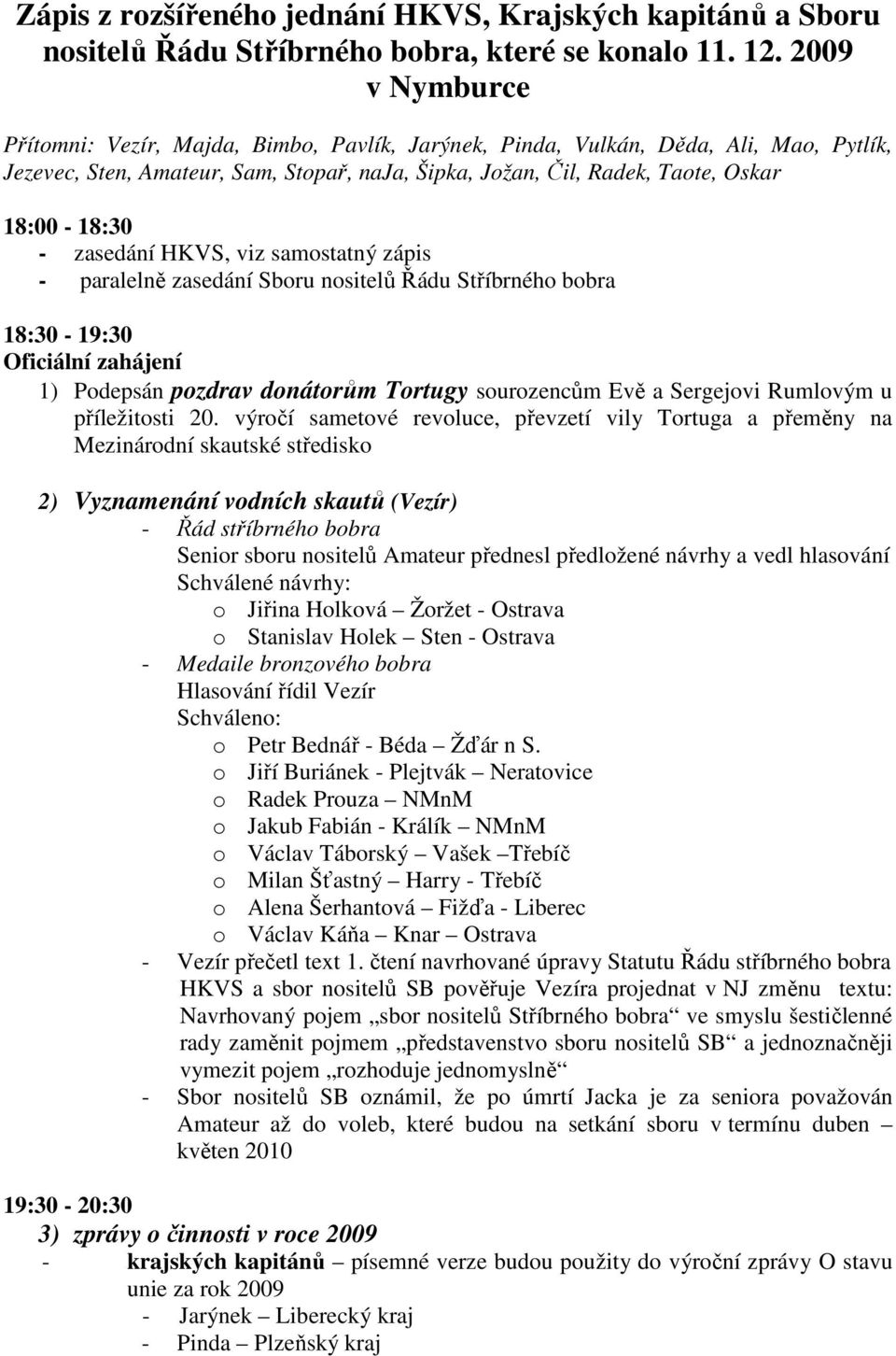 zasedání HKVS, viz samostatný zápis - paralelně zasedání Sboru nositelů Řádu Stříbrného bobra 18:30-19:30 Oficiální zahájení 1) Podepsán pozdrav donátorům Tortugy sourozencům Evě a Sergejovi Rumlovým