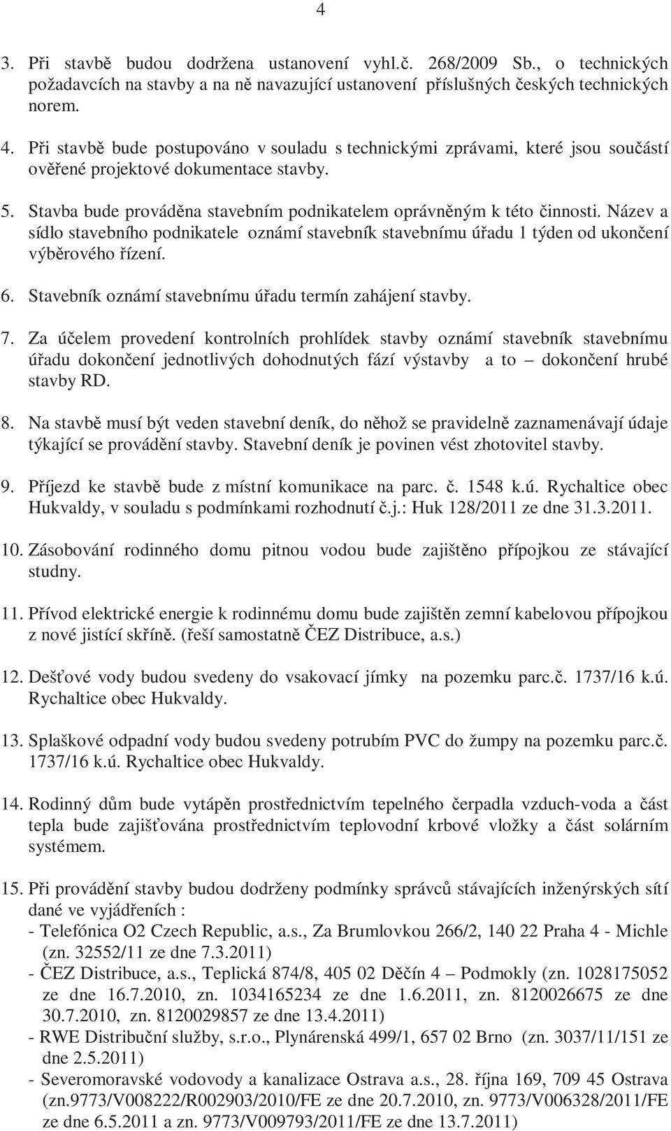 Název a sídlo stavebního podnikatele oznámí stavebník stavebnímu úřadu 1 týden od ukončení výběrového řízení. 6. Stavebník oznámí stavebnímu úřadu termín zahájení stavby. 7.