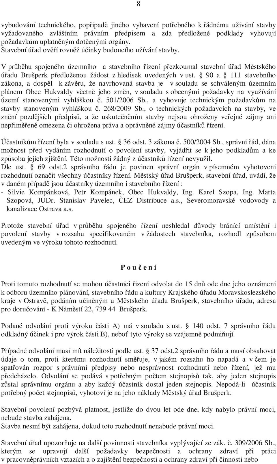 V průběhu spojeného územního a stavebního řízení přezkoumal stavební úřad Městského úřadu Brušperk předloženou žádost z hledisek uvedených v ust.