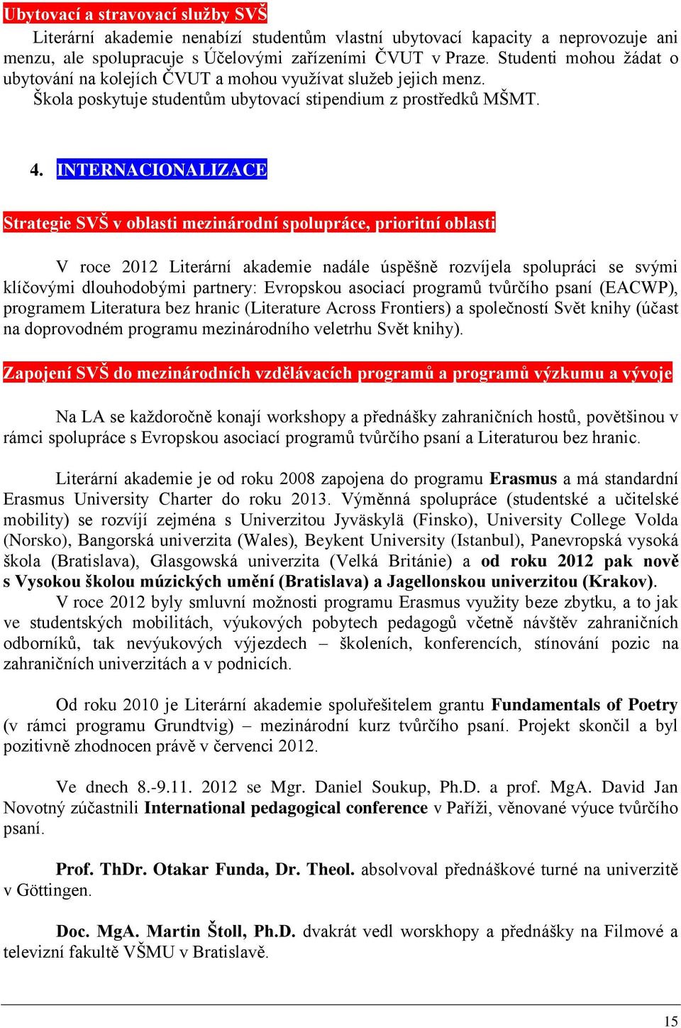 INTERNACIONALIZACE Strategie SVŠ v oblasti mezinárodní spolupráce, prioritní oblasti V roce 2012 Literární akademie nadále úspěšně rozvíjela spolupráci se svými klíčovými dlouhodobými partnery: