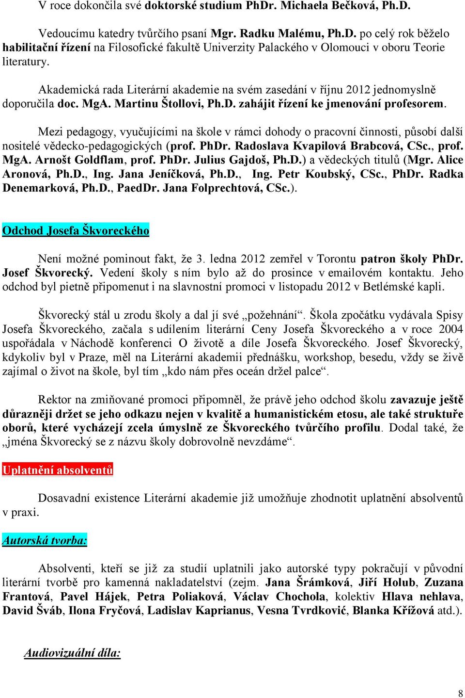 Mezi pedagogy, vyučujícími na škole v rámci dohody o pracovní činnosti, působí další nositelé vědecko-pedagogických (prof. PhDr. Radoslava Kvapilová Brabcová, CSc., prof. MgA. Arnošt Goldflam, prof.