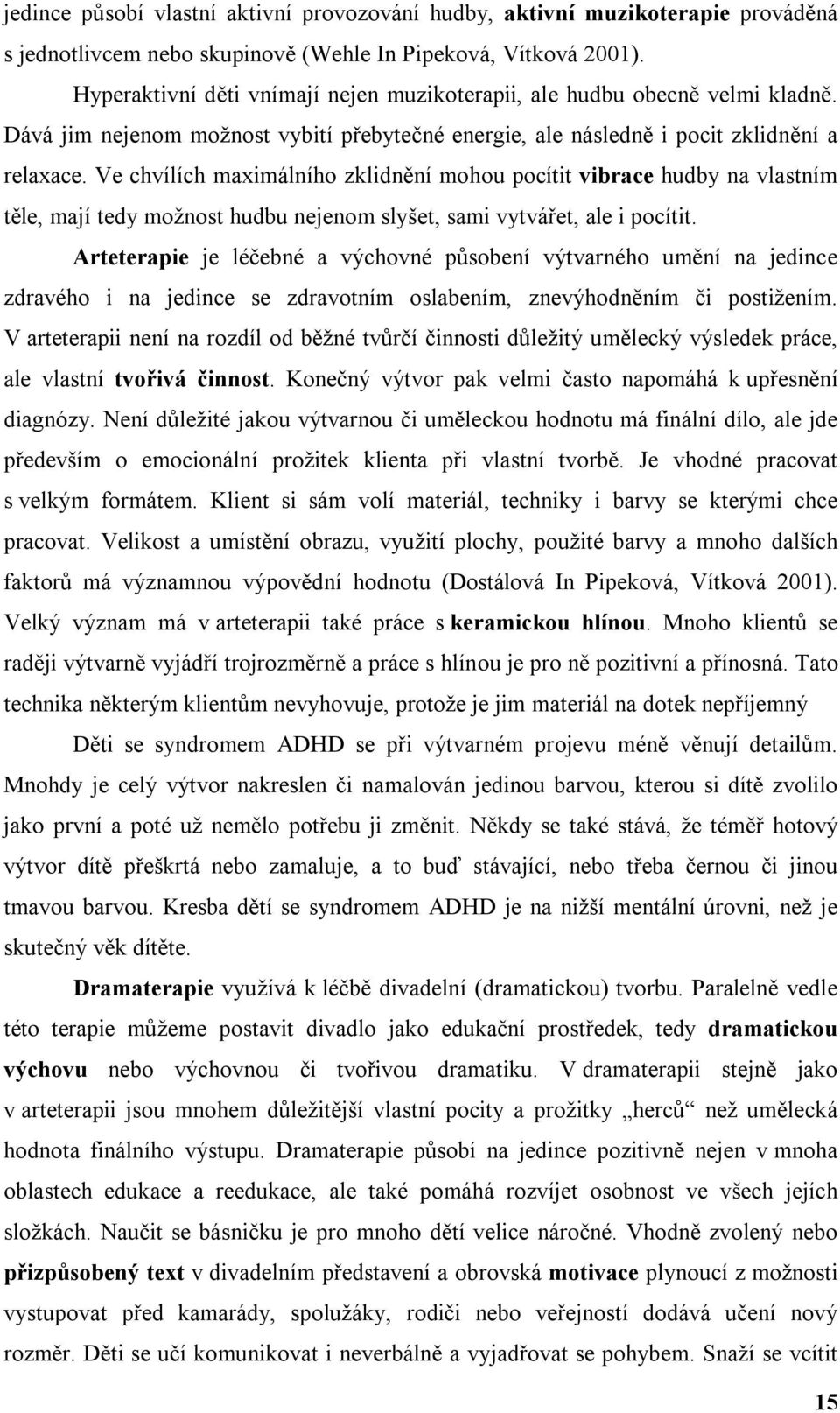 Ve chvílích maximálního zklidnění mohou pocítit vibrace hudby na vlastním těle, mají tedy možnost hudbu nejenom slyšet, sami vytvářet, ale i pocítit.