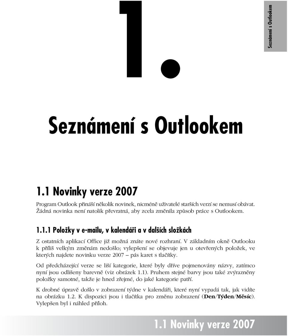 V základním okně Outlooku k příliš velkým změnám nedošlo; vylepšení se objevuje jen u otevřených položek, ve kterých najdete novinku verze 2007 pás karet s tlačítky.