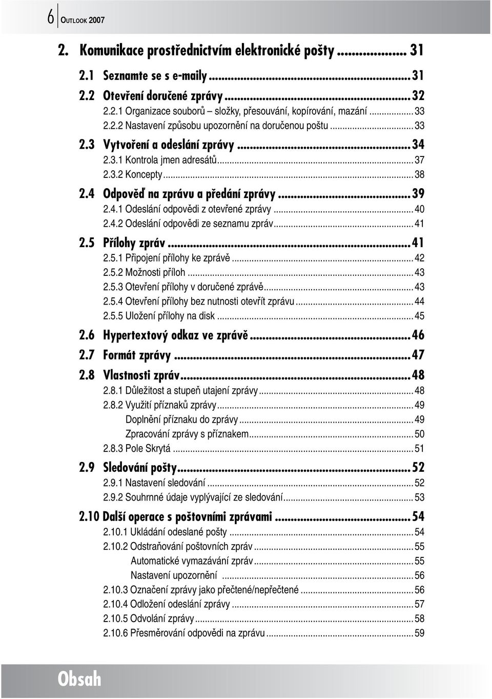 ..39 2.4.1 Odeslání odpovědi z otevřené zprávy... 40 2.4.2 Odeslání odpovědi ze seznamu zpráv... 41 2.5 Přílohy zpráv...41 2.5.1 Připojení přílohy ke zprávě... 42 2.5.2 Možnosti příloh... 43 2.5.3 Otevření přílohy v doručené zprávě.