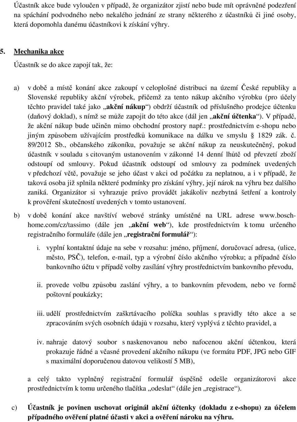 Mechanika akce Účastník se do akce zapojí tak, že: a) v době a místě konání akce zakoupí v celoplošné distribuci na území České republiky a Slovenské republiky akční výrobek, přičemž za tento nákup