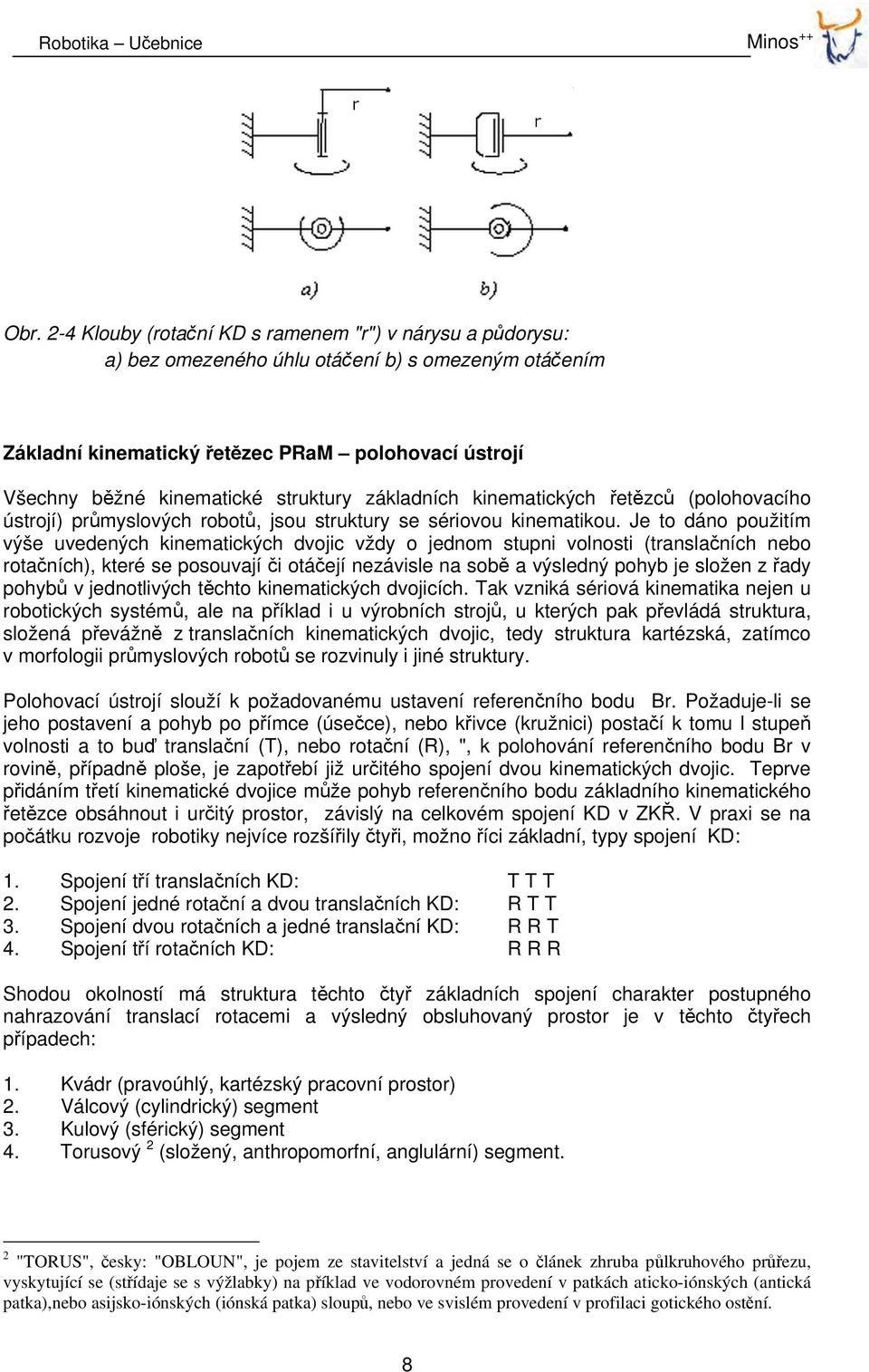 Je to dáno použitím výše uvedených kinematických dvojic vždy o jednom stupni volnosti (translačních nebo rotačních), které se posouvají či otáčejí nezávisle na sobě a výsledný pohyb je složen z řady