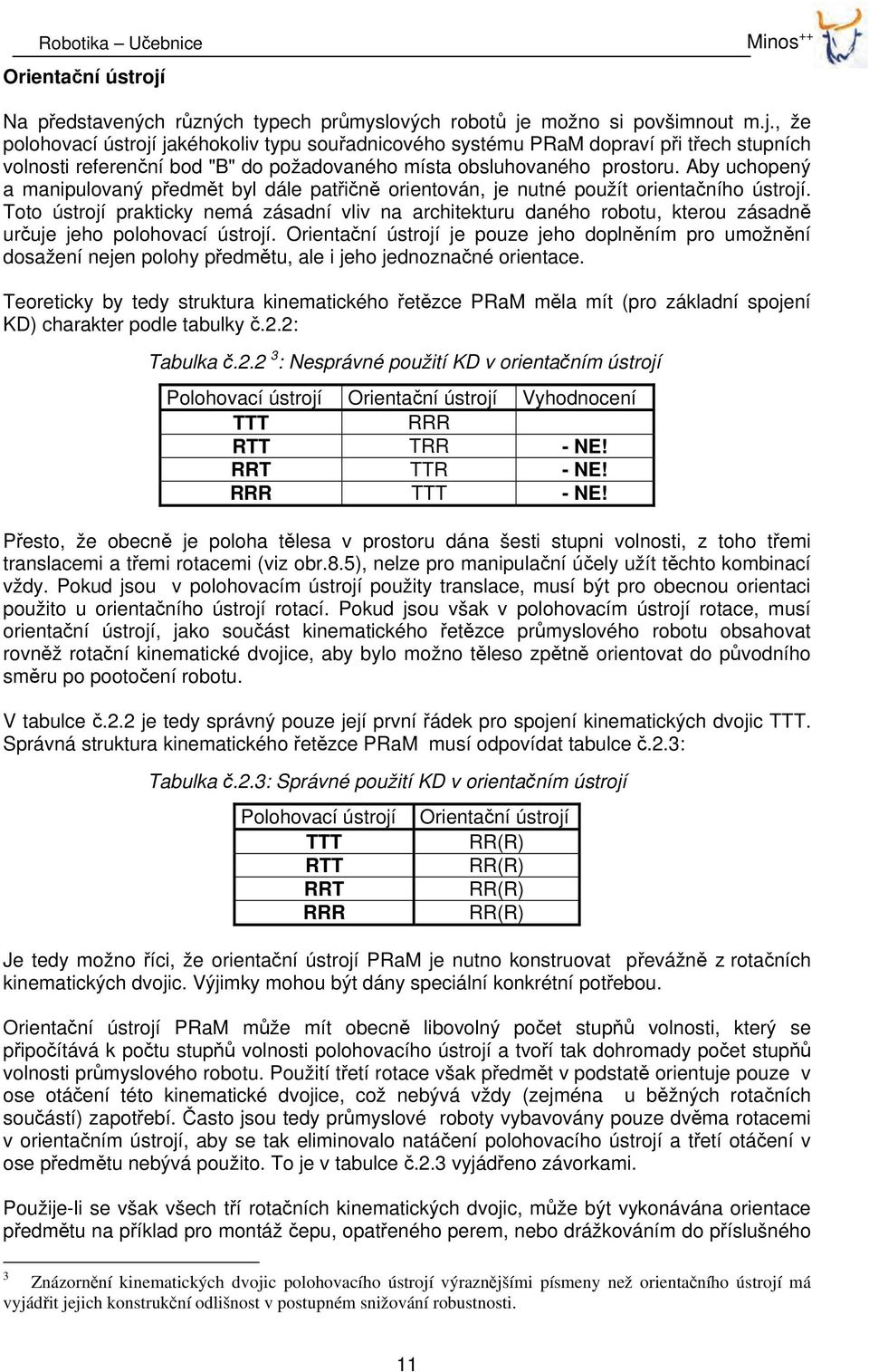 Toto ústrojí prakticky nemá zásadní vliv na architekturu daného robotu, kterou zásadně určuje jeho polohovací ústrojí.