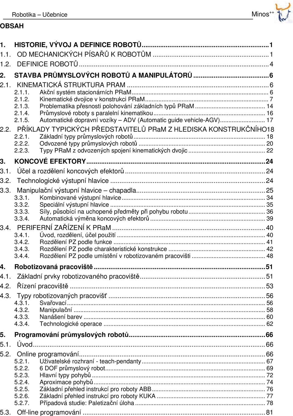 2.1.4. Průmyslové roboty s paralelní kinematikou... 16 2.1.5. Automatické dopravní vozíky ADV (Automatic guide vehicle-agv)... 17 2.2. PŘÍKLADY TYPICKÝCH PŘEDSTAVITELŮ PRaM Z HLEDISKA KONSTRUKČNÍHO18 2.