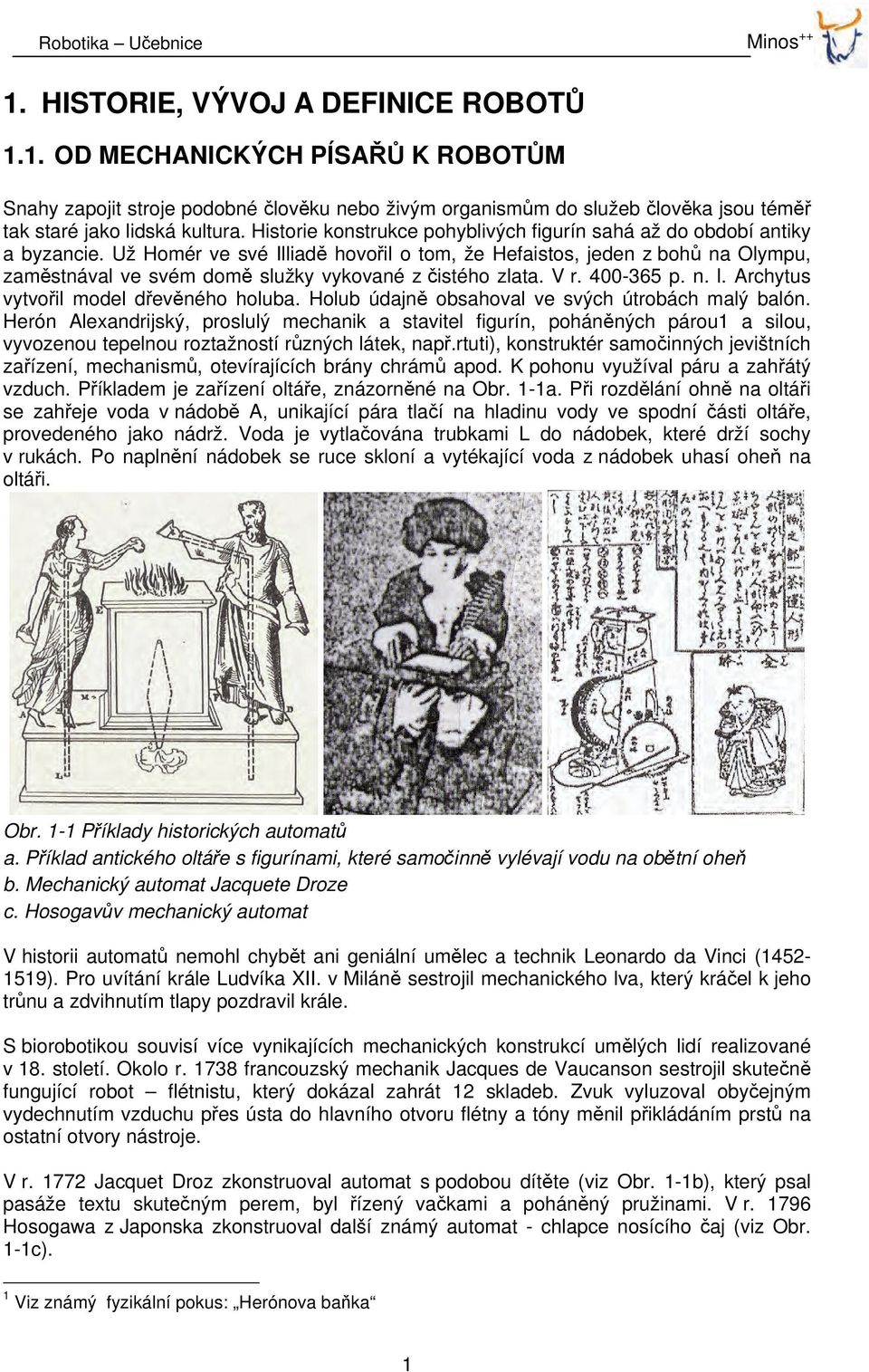 Už Homér ve své Illiadě hovořil o tom, že Hefaistos, jeden z bohů na Olympu, zaměstnával ve svém domě služky vykované z čistého zlata. V r. 400-365 p. n. l. Archytus vytvořil model dřevěného holuba.