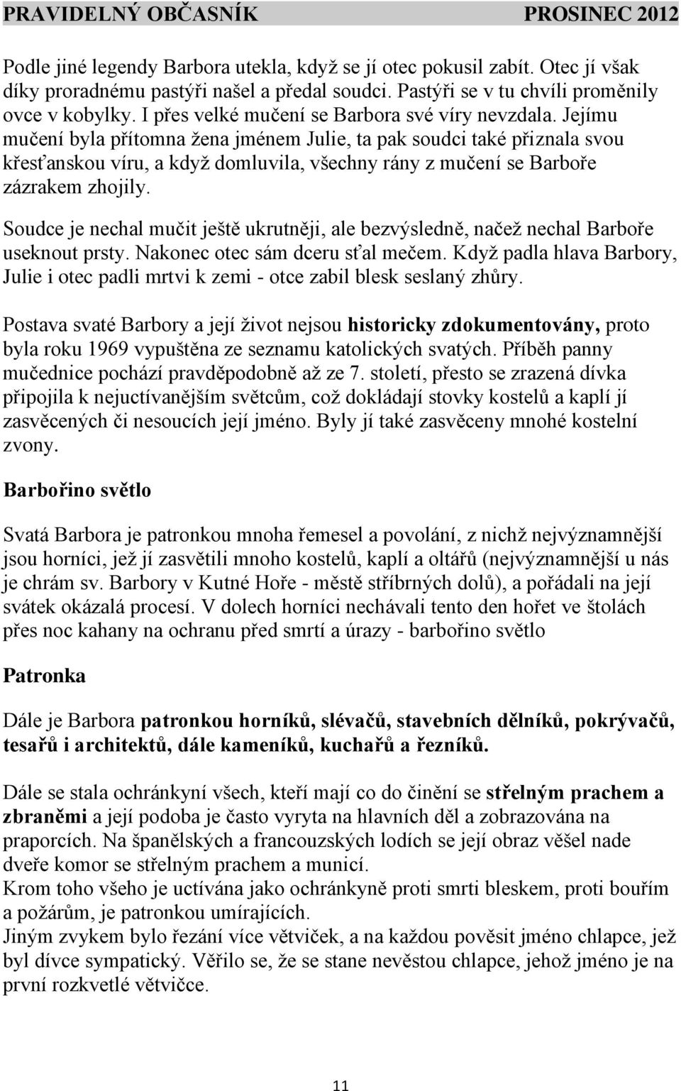 Jejímu mučení byla přítomna žena jménem Julie, ta pak soudci také přiznala svou křesťanskou víru, a když domluvila, všechny rány z mučení se Barboře zázrakem zhojily.