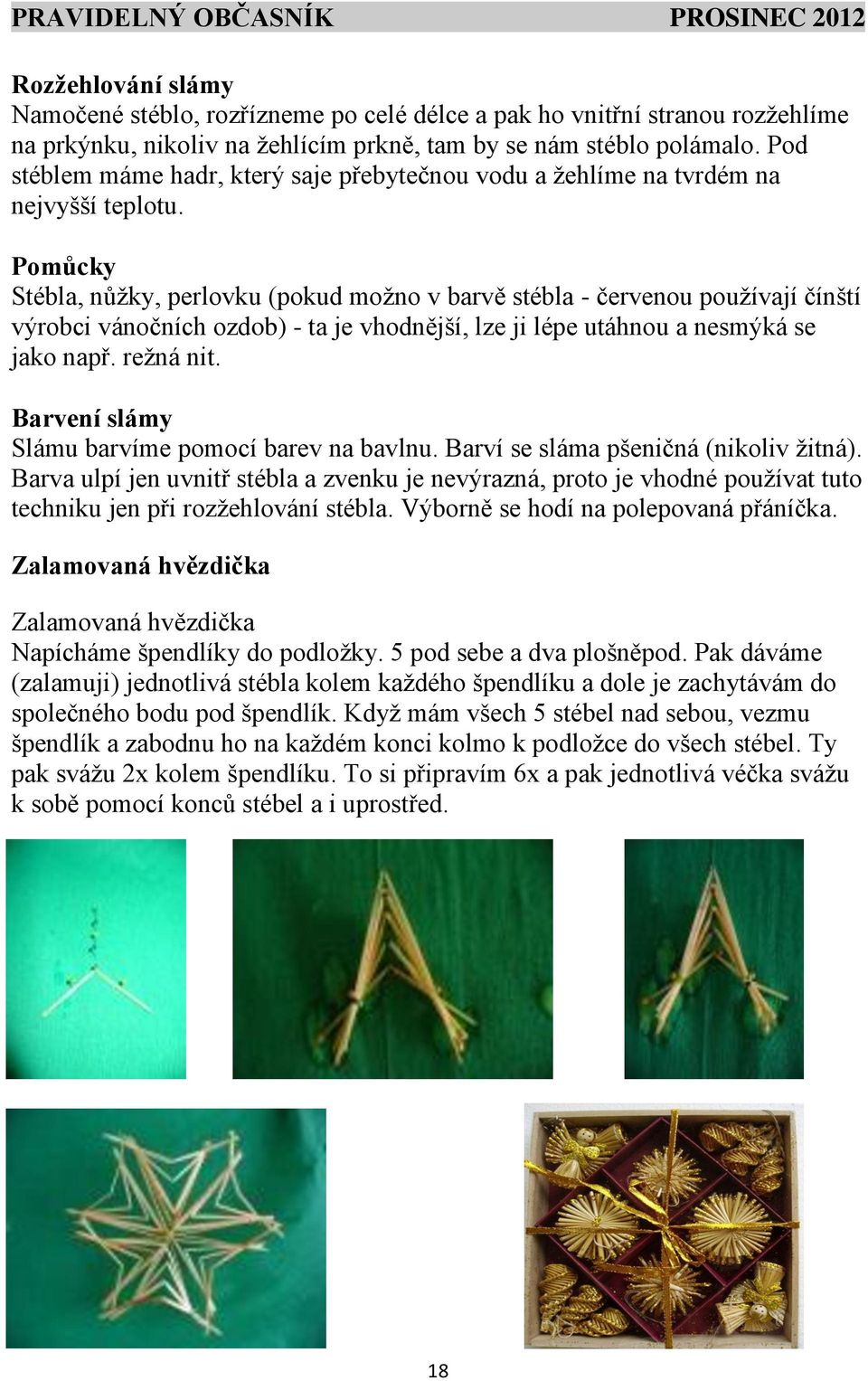 Pomůcky Stébla, nůžky, perlovku (pokud možno v barvě stébla - červenou používají čínští výrobci vánočních ozdob) - ta je vhodnější, lze ji lépe utáhnou a nesmýká se jako např. režná nit.