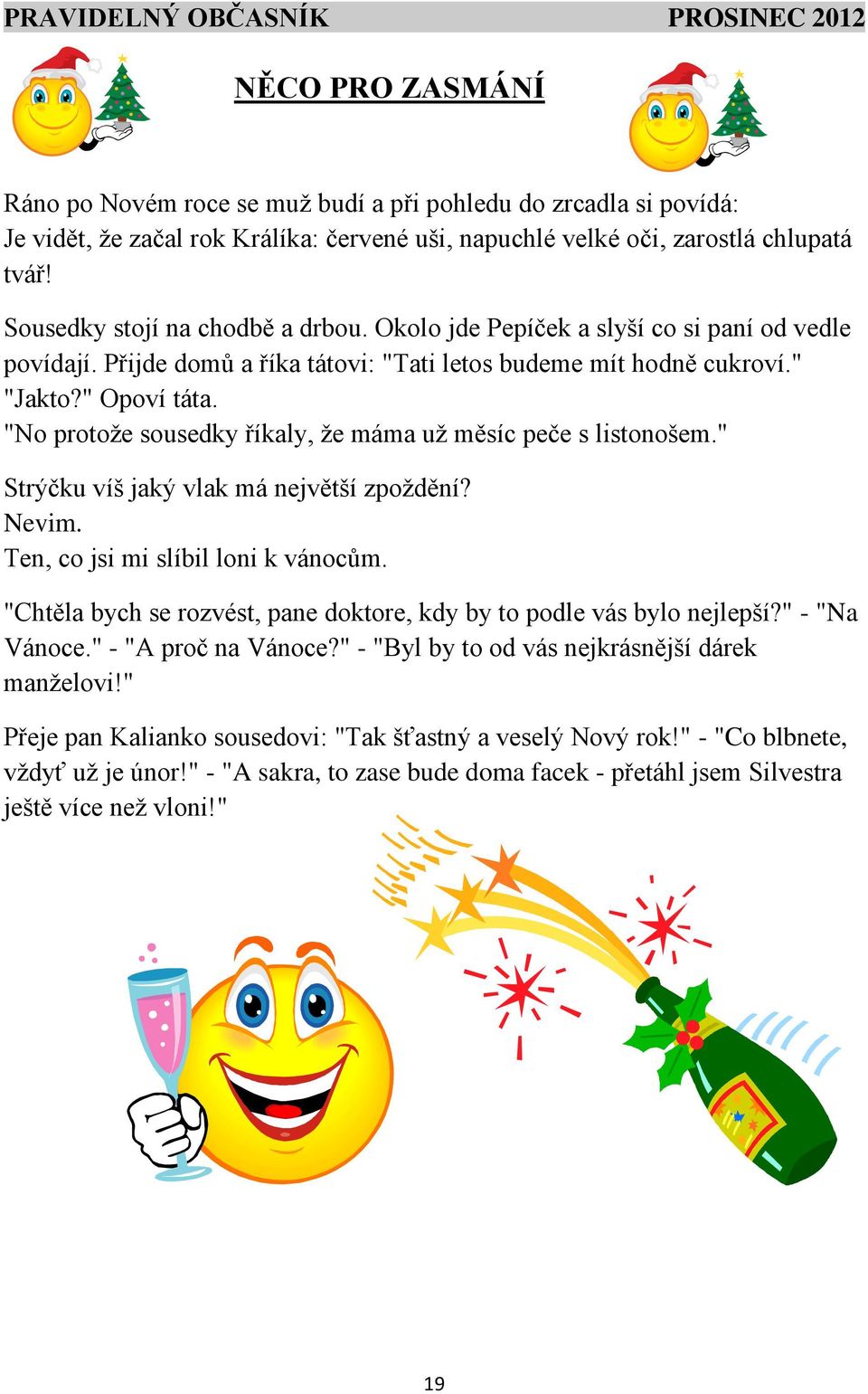 "No protože sousedky říkaly, že máma už měsíc peče s listonošem." Strýčku víš jaký vlak má největší zpoždění? Nevim. Ten, co jsi mi slíbil loni k vánocům.