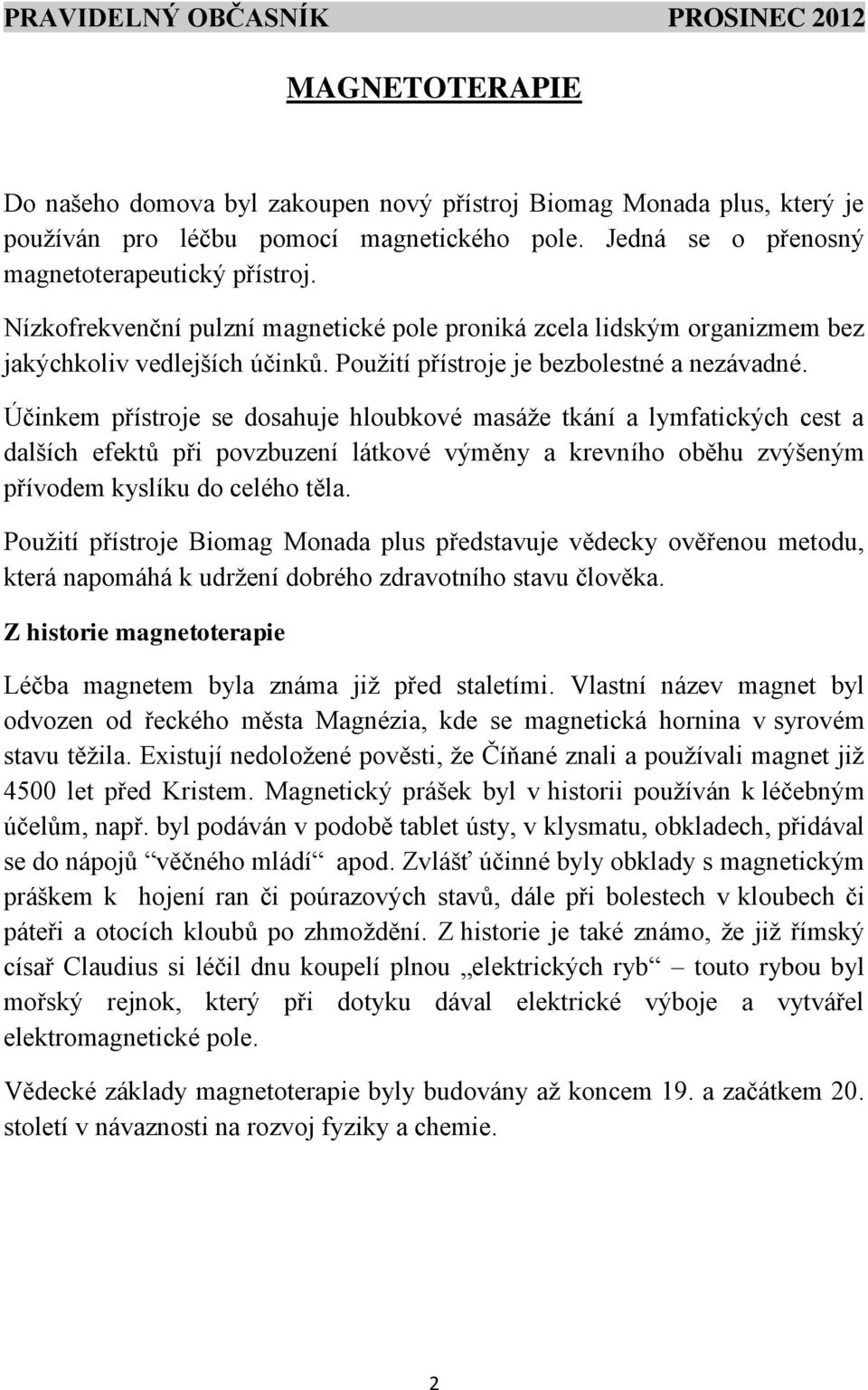 Účinkem přístroje se dosahuje hloubkové masáže tkání a lymfatických cest a dalších efektů při povzbuzení látkové výměny a krevního oběhu zvýšeným přívodem kyslíku do celého těla.