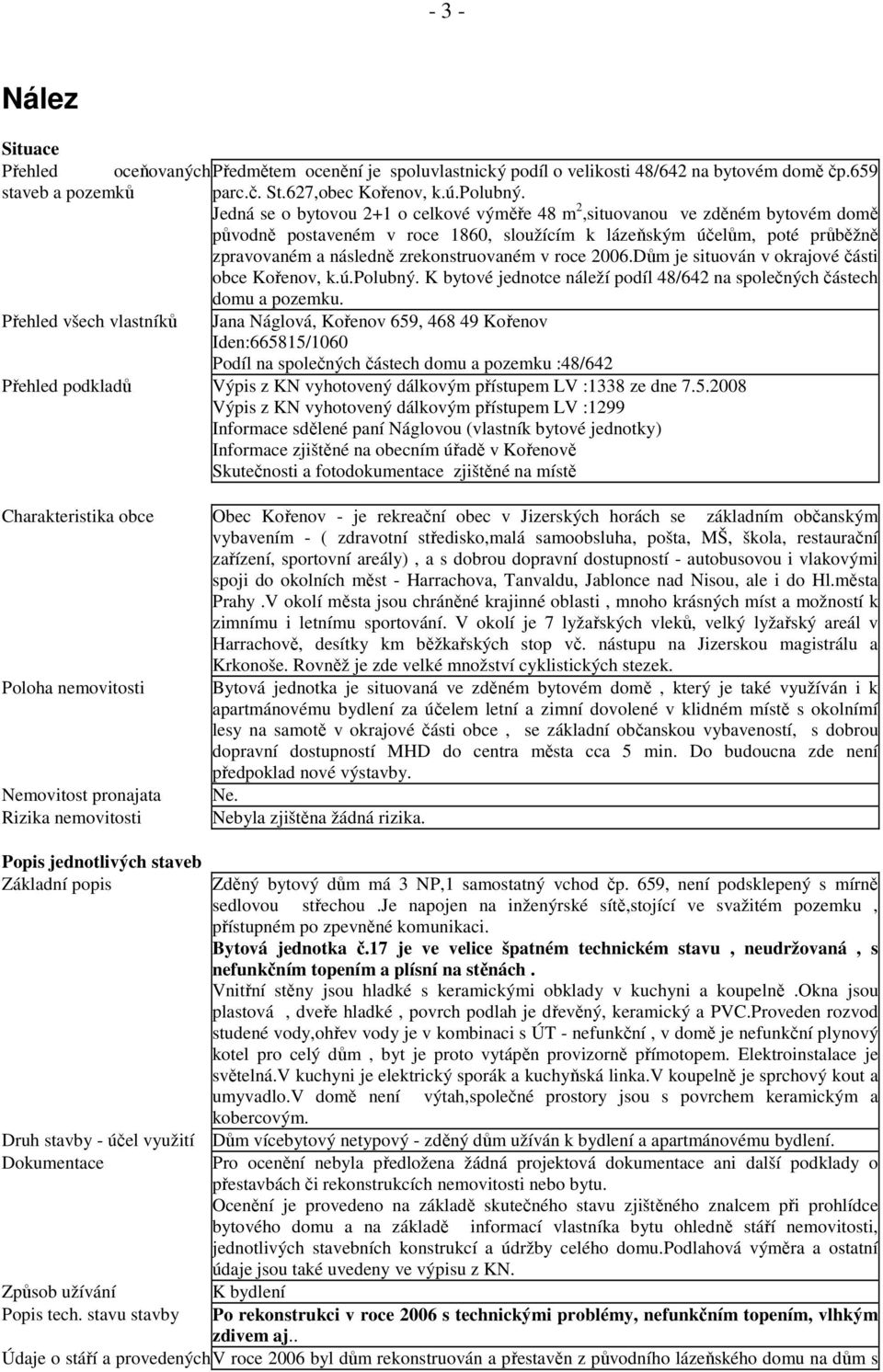 roce 2006.Dům je situován v okrajové části obce Kořenov, k.ú.polubný. K bytové jednotce náleží podíl 48/642 na společných částech domu a pozemku.