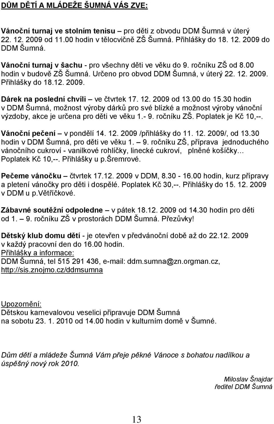 12. 2009 od 13.00 do 15.30 hodin v DDM Šumná, možnost výroby dárků pro své blízké a možnost výroby vánoční výzdoby, akce je určena pro děti ve věku 1.- 9. ročníku ZŠ. Poplatek je Kč 10,--.