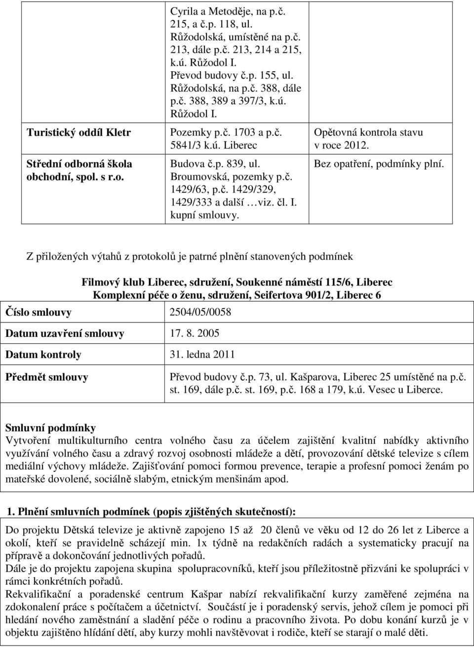 č. 1429/329, 1429/333 a další viz. čl. I. kupní smlouvy. Opětovná kontrola stavu v roce 2012. Bez opatření, podmínky plní.