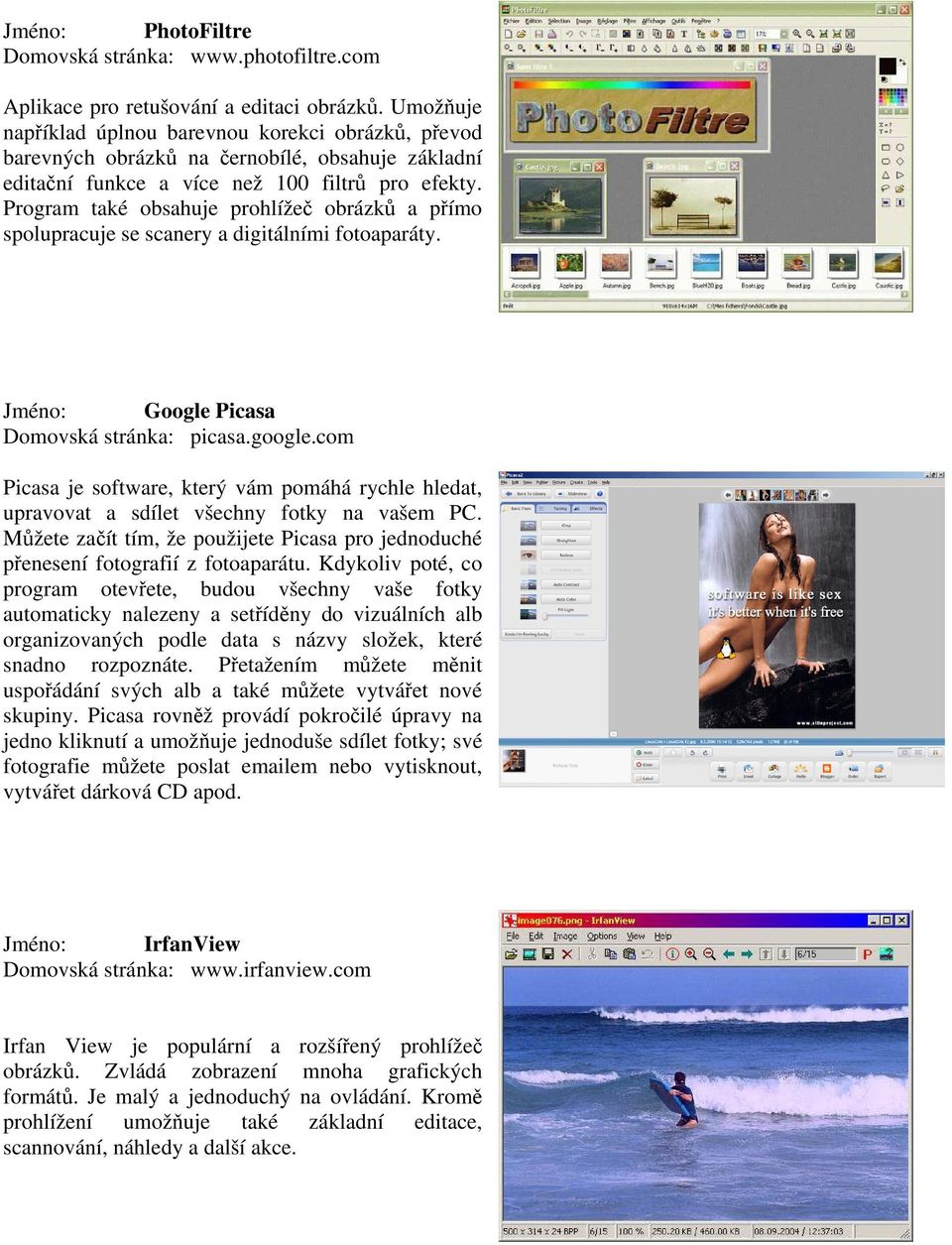 Program také obsahuje prohlížeč obrázků a přímo spolupracuje se scanery a digitálními fotoaparáty. Jméno: Google Picasa Domovská stránka: picasa.google.