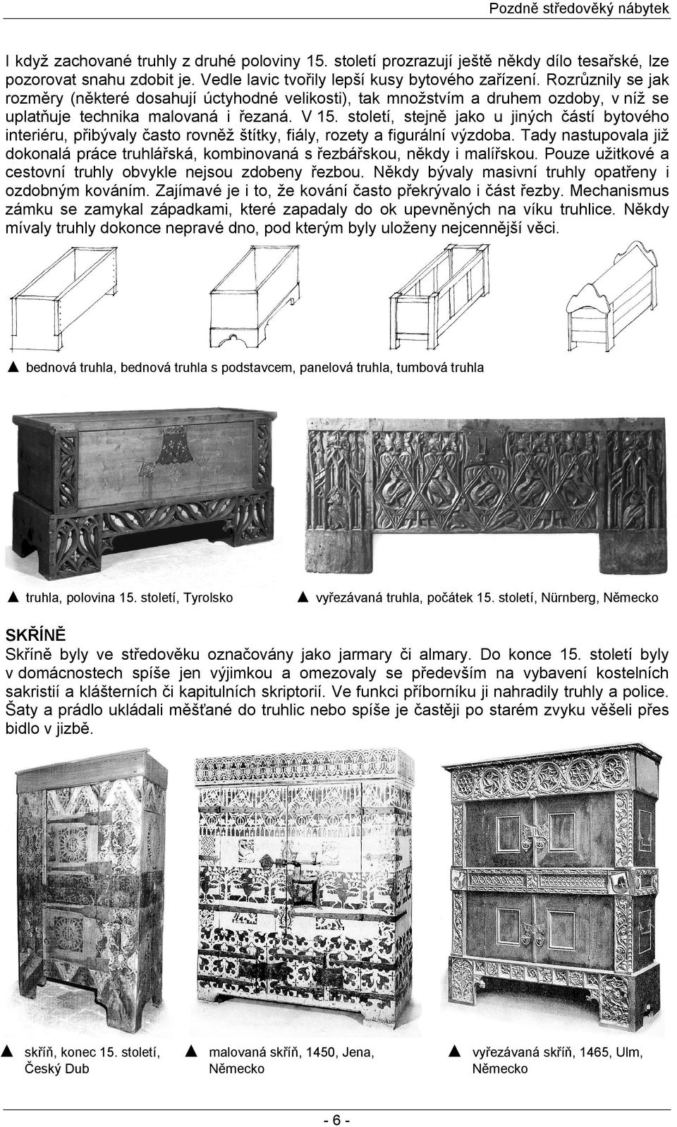 století, stejně jako u jiných částí bytového interiéru, přibývaly často rovněž štítky, fiály, rozety a figurální výzdoba.