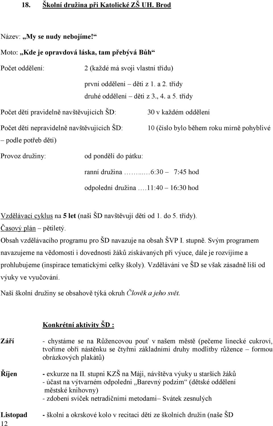 třídy Počet dětí pravidelně navštěvujících ŠD: Počet dětí nepravidelně navštěvujících ŠD: podle potřeb dětí) 30 v každém oddělení 10 (číslo bylo během roku mírně pohyblivé Provoz družiny: od pondělí