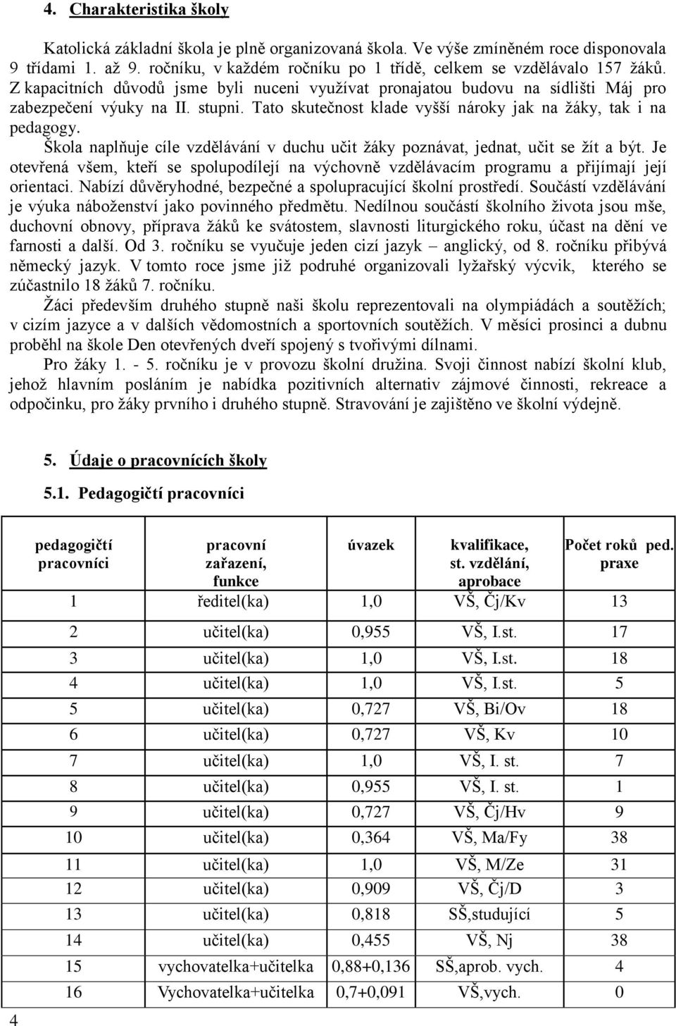 Škola naplňuje cíle vzdělávání v duchu učit žáky poznávat, jednat, učit se žít a být. Je otevřená všem, kteří se spolupodílejí na výchovně vzdělávacím programu a přijímají její orientaci.