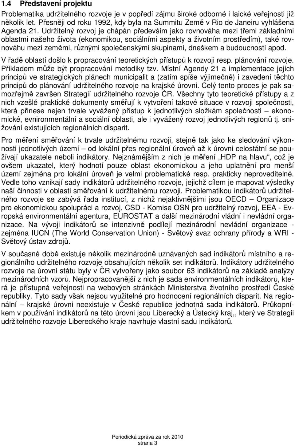 Udržitelný rozvoj je chápán především jako rovnováha mezi třemi základními oblastmi našeho života (ekonomikou, sociálními aspekty a životním prostředím), také rovnováhu mezi zeměmi, různými